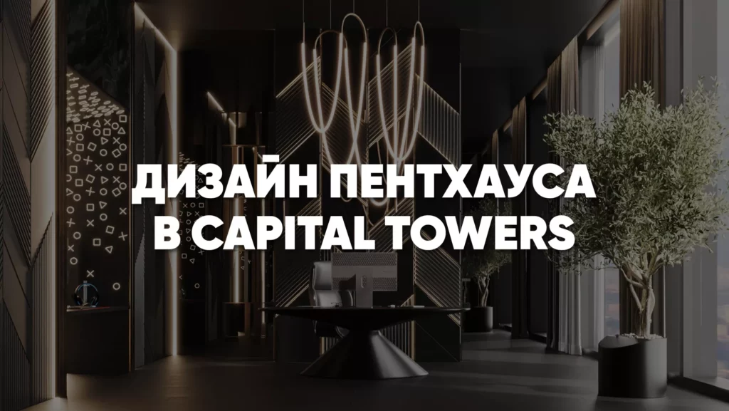 Элитный пентхаус в Capital Towers — создаем премиальный интерьер для работы и отдыха